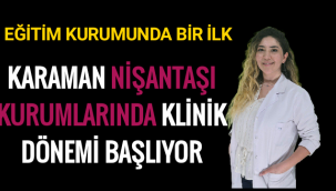 KARAMAN NİŞANTAŞI KURUMLARINDA KLİNİK DÖNEMİ BAŞLIYOR