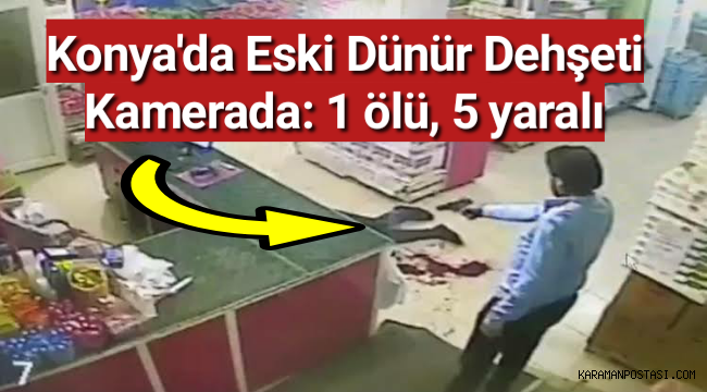 Konya'da eski dünür dehşeti kamerada: 1 ölü, 5 yaralı
