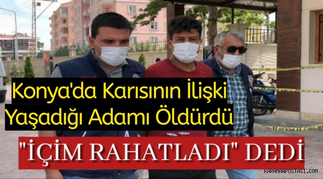 Konya'da karısının ilişki yaşadığı adamı öldürdü, ‘içim rahatladı’ dedi
