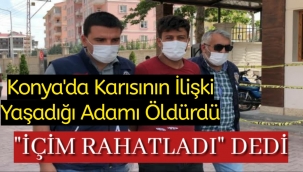 Konya'da karısının ilişki yaşadığı adamı öldürdü, ‘içim rahatladı’ dedi