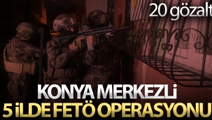 Konya merkezli 5 ilde FETÖ operasyonu: 20 gözaltı kararı