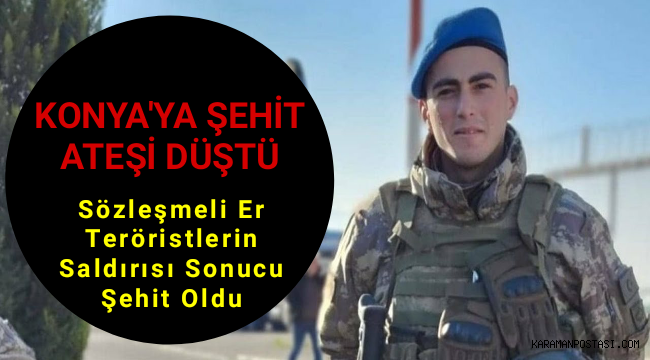 Konyalı Piyade Sözleşmeli Er Muhammed Ali Akın şehit oldu