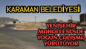 KARAMAN BELEDİYESİ YENİŞEHİR MAHALLESİ’NDE YOĞUN ÇALIŞMA YÜRÜTÜYOR