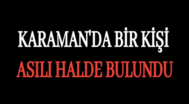 Karaman'da Bir Kişi Asılı Halde Bulundu