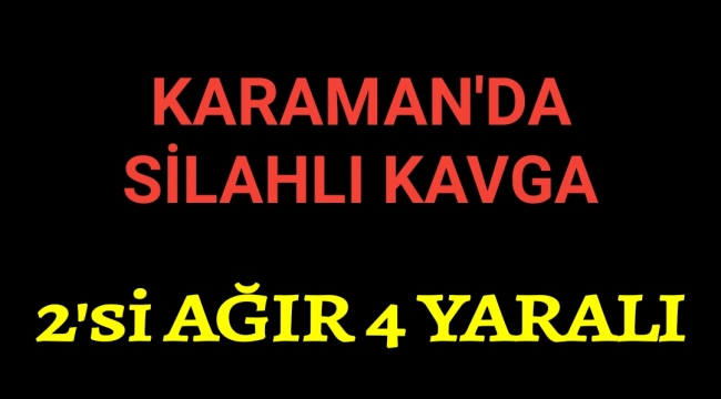 Karaman'da Silahlı Kavga 2 Ağır 2 Hafif Yaralı