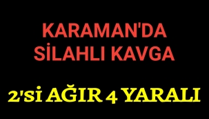 Karaman'da Silahlı Kavga 2 Ağır 2 Hafif Yaralı