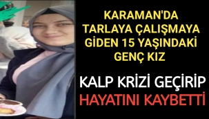 Karaman'da Tarlaya Çalışmaya Giden 15 Yaşında Genç Kız Kalp Krizi Sonucu Hayatını Kaybetti