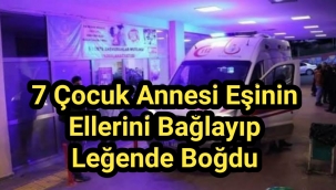 7 çocuk annesi eşinin ellerini bağlayıp leğende boğdu