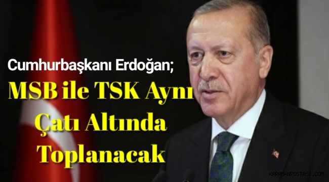 Erdoğan açıkladı: MSB ile TSK aynı çatı altında toplanacak