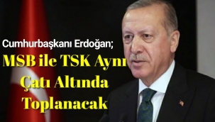 Erdoğan açıkladı: MSB ile TSK aynı çatı altında toplanacak