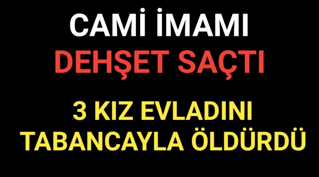 İmam Dehşet Saçtı 3 Öz Kızını Tabancayla Öldürdü