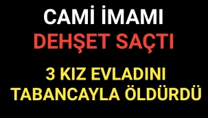 İmam Dehşet Saçtı 3 Öz Kızını Tabancayla Öldürdü