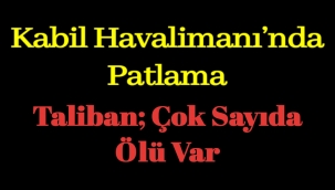 Kabil Havalimanı’nda patlama Taliban; Çok Sayıda Ölü Var