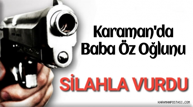 Karaman'da Bir Baba Öz Evladını Silahla Vurdu