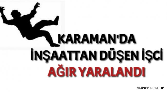 Karaman'da İnşaattan Düşen İşci Ağır Yaralandı