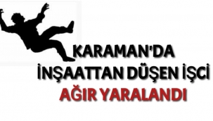 Karaman'da İnşaattan Düşen İşci Ağır Yaralandı
