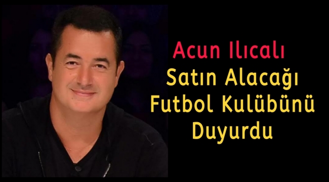 Acun Ilıcalı satın alacağı futbol kulübünü duyurdu