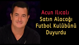 Acun Ilıcalı satın alacağı futbol kulübünü duyurdu