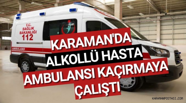 ALKOLLÜ KİŞİ AMBULANSI KAÇIRMAYA ÇALIŞTI