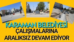 KARAMAN BELEDİYESİ ÇALIŞMALARINA TAM GAZ DEVAM EDİYOR