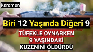 Karaman'da 12 yaşındaki çocuk,9 yaşındaki kuzenini tüfekle öldürdü