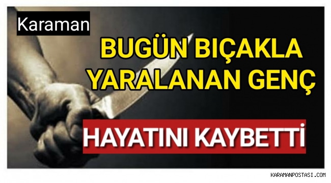 Karaman'da Bugün Bıcaklanan 17 Yaşındaki Genç Hayatını Kaybetti
