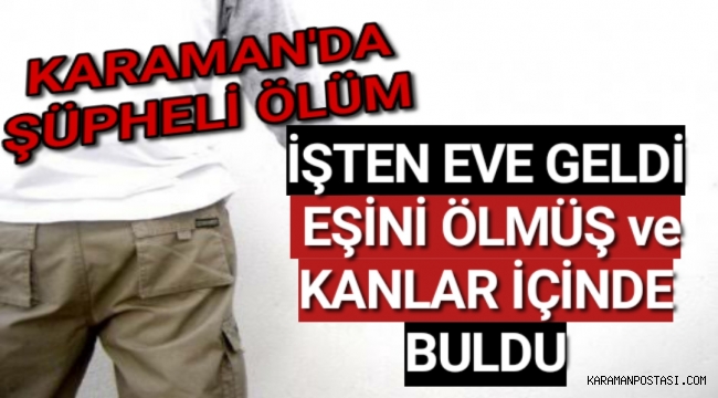 Karaman'da İşten eve dönen kadın kocasını cansız ve kanlar içinde halde buldu