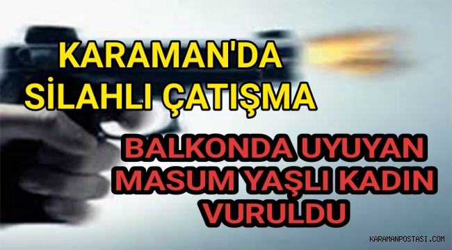 Karaman'da Silahlı Çatışmada Balkonda Uyuyan Masum Kadın Vuruldu