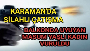Karaman'da Silahlı Çatışmada Balkonda Uyuyan Masum Kadın Vuruldu