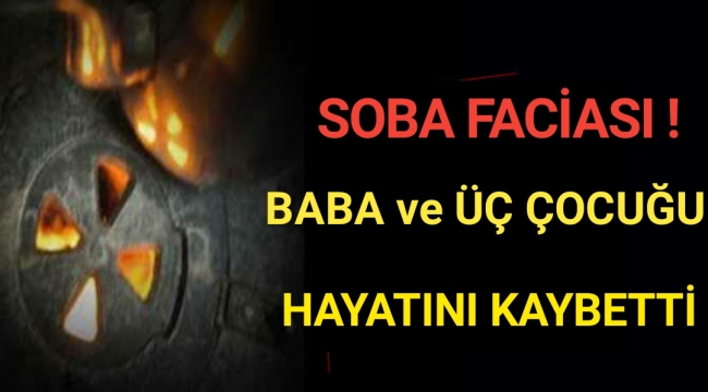 Soba faciası! Baba ve üç çocuğu hayatını kaybetti