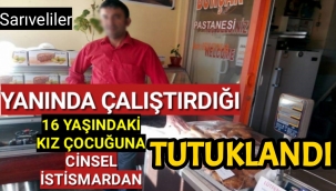 YANINDA ÇALIŞTIRDIĞI ELEMANINA CİNSEL İSTİSMARDAN TUTUKLANDI