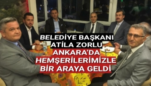 BELEDİYE BAŞKANI ATİLA ZORLU ANKARA’DA HEMŞERİLERİMİZLE BİR ARAYA GELDİ