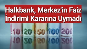 Halkbank, Merkez'in faiz indirimi kararına uymadı