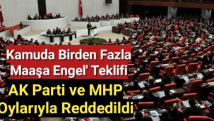 Kamuda birden fazla maaşa engel' teklifi AK Parti ve MHP oylarıyla reddedildi