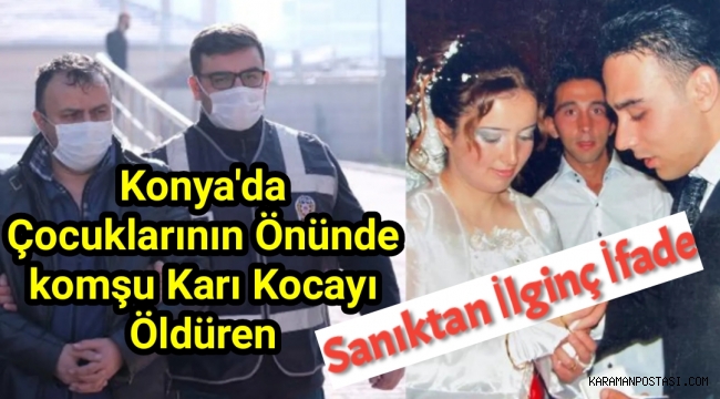 Konya'da çocuklarının önünde komşusunu katleden sanıktan ilginç ifade