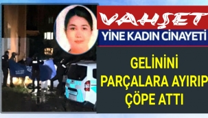 Vahşet...Gelinini Parçalara Ayırıp Çöpe Attı