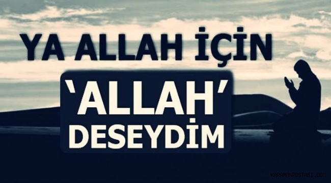 YA ALLAH İÇİN ALLAH DESEYDİM