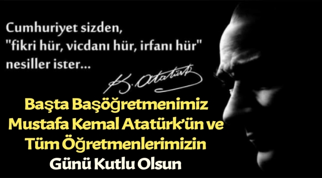 Başta Başöğretmenimiz Mustafa Kemal Atatürk'ün ve Tüm Öğretmenlerimizin Günü Kutlu Olsun