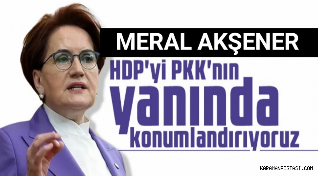 Meral Akşener: HDP’yi PKK’nın yanında konumlandırıyorum