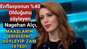 NAGEHAN ALÇI GERÇEK ENFLASYON %40 OLDUĞUNU SÖYLEDİ