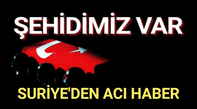 Suriye’den acı haber: 1 Askerimiz Şehit
