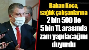 Bakan Koca, sağlık çalışanlarına 2 bin 500 ile 5 bin TL arasında zam yapılacağını duyurdu