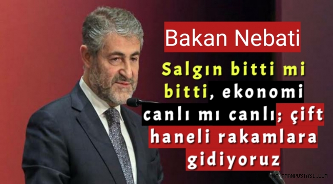 Bakan Nebati: Salgın bitti mi bitti, ekonomi canlı mı canlı; çift haneli rakamlara gidiyoruz