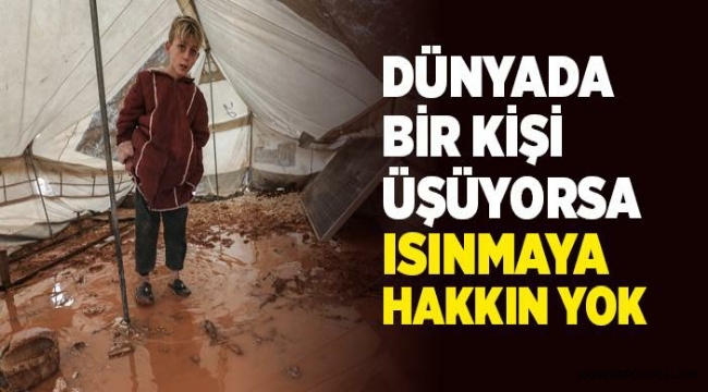 Dünyada bir kişi üşüyorsa ısınmaya hakkın yok