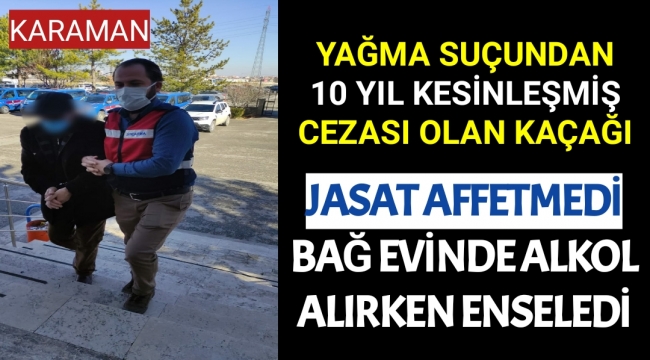 Karaman'da Hakkında Kesinleşmiş 10 Yıl Cezası Bulunan Kaçağı, JASAT Bağ Evinde Alkol Alırlen Enseledi