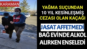 Karaman'da Hakkında Kesinleşmiş 10 Yıl Cezası Bulunan Kaçağı, JASAT Bağ Evinde Alkol Alırlen Enseledi
