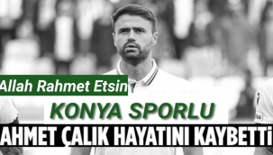 Konyasporlu Ahmet Çalık hayatını kaybetti