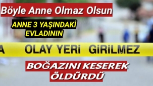 Anne 3 Yaşındaki Evladının Boğazını Keserek Öldürdü
