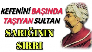 Cennet Mekan,Kefenini Başında Taşıyan Sultan...