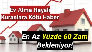 Ev alma hayali kuranlara kötü haber: En az yüzde 60 zam bekleniyor!